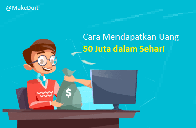 Cara Mendapatkan Uang 50 Juta dalam Sehari, Buktikan Deh!