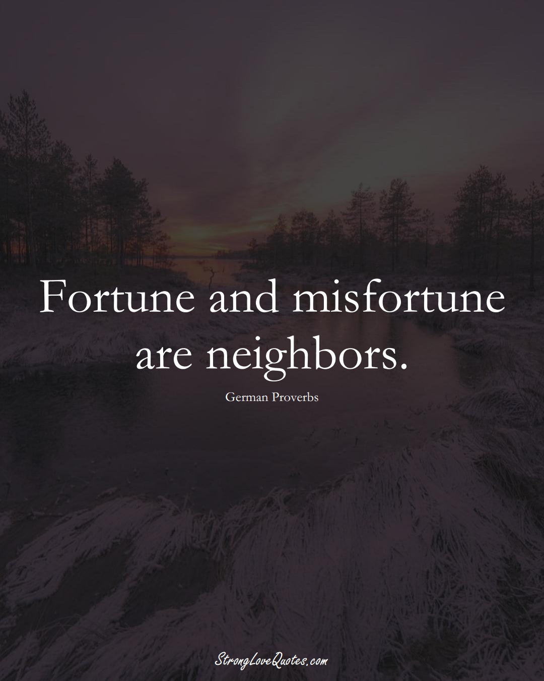 Fortune and misfortune are neighbors. (German Sayings);  #EuropeanSayings