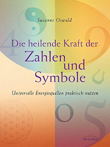 Die heilende Kraft der Zahlen und Symbole: Universelle Energiequellen praktisch nutzen