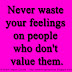 Never waste your feelings on people who don't value them.