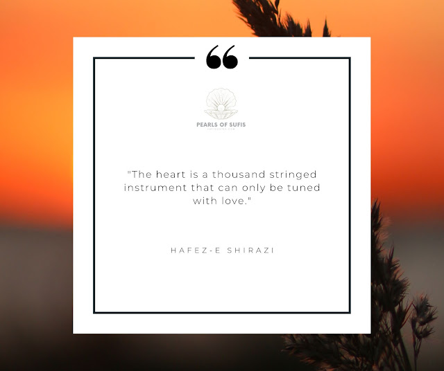 "The heart is a thousand stringed instrument that can only be tuned with love." - Hafez-e Shirazi