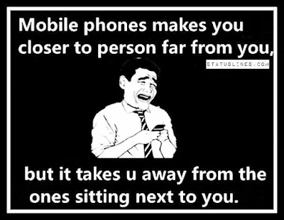 Mobile phones makes you closer to person far from you,but it takes u away from the ones sitting next to you.