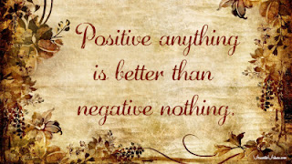 Positive anything is better than negative nothing