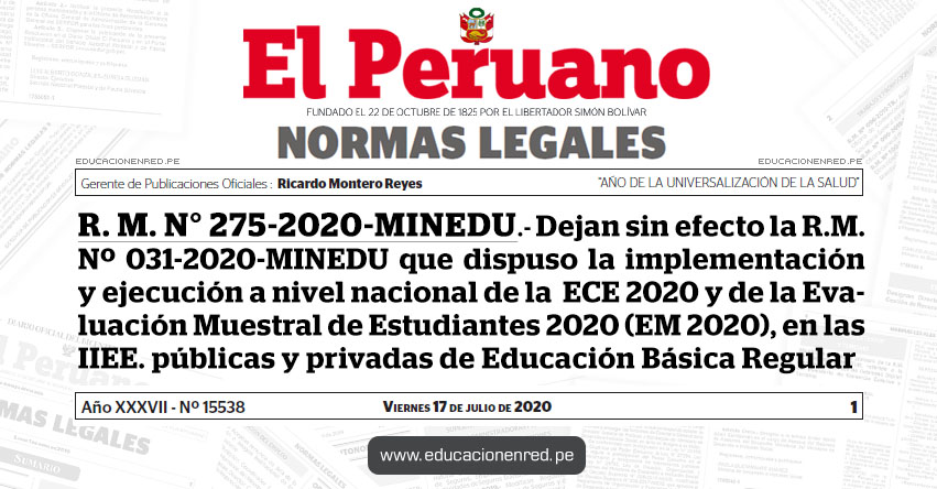 R. M. N° 275-2020-MINEDU.- Dejan sin efecto la R.M. Nº 031-2020-MINEDU que dispuso la implementación y ejecución a nivel nacional de la Evaluación Censal de Estudiantes 2020 (ECE 2020) y de la Evaluación Muestral de Estudiantes 2020 (EM 2020), en las instituciones educativas públicas y privadas de Educación Básica Regular