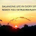 BALANCING LIFE IN EVERY SITUATION MAKES YOU EXTRAORDINARY.