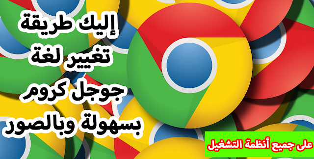 شرح طريقة تغيير لغة متصفح جوجل كروم (Google Chrome) بسهولة وبالصور وعلى جميع أنظمة التشغيل.