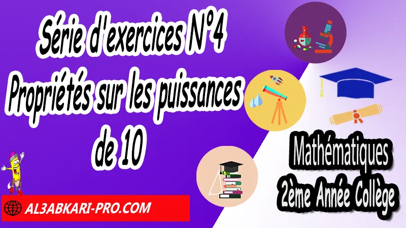 Série d'exercices N°4 Propriétés sur les puissances de 10 - Mathématiques 2ème Année Collège Puissances, Cours et exercices Puissances, Propriétés sur les puissances de 10, Propriétés sur les puissances, Puissances entières d'un nombre relatif, Ecritures d'un nombre avec les puissances de 10, exercices de maths 2ème année collège en francais corrigés pdf, maths 2ac exercices corrigés, maths 2ème année collège en francais, exercices de maths 2ème année collège en français corrigés, 2ème année collège maroc maths, Mathématiques de 2ème Année Collège 2AC , Maths 2APIC option française , Cours sur Puissances , Résumé sur Puissances , Exercices corrigés sur Puissances , Activités sur Puissances , Travaux dirigés td sur Puissances , Mathématiques collège maroc, الثانية اعدادي خيار فرنسي, مادة الرياضيات للسنة الثانية إعدادي خيار فرنسية, الثانية اعدادي مسار دولي.