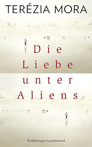 Die Liebe unter Aliens: Erzählungen