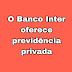 O Banco Inter oferece previdência privada