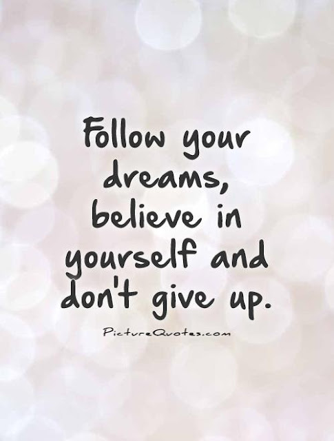 follow your dream, believe in yourself, don't give up