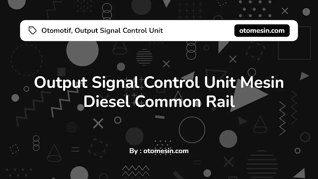 Output Signal Control Unit Mesin Diesel Common Rail