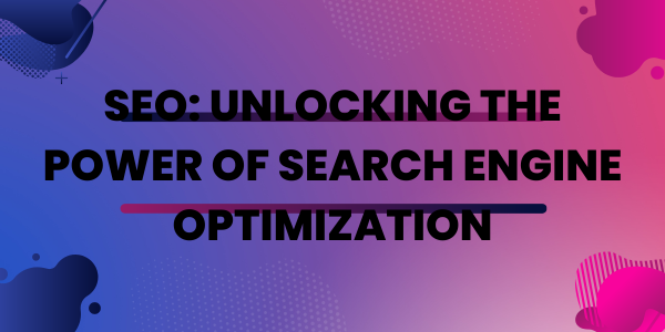 SEO: Unlocking the Power of Search Engine Optimization