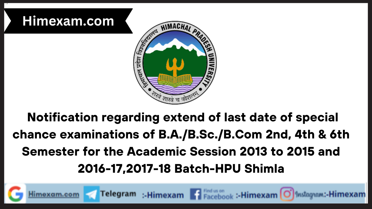 Notification regarding extend of last date of special chance examinations of B.A./B.Sc./B.Com 2nd, 4th & 6th Semester for the Academic Session 2013 to 2015 and 2016-17,2017-18 Batch-HPU Shimla