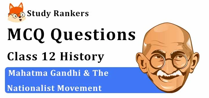 MCQ Questions for Class 12 History: Ch 13 Mahatma Gandhi & The Nationalist Movement