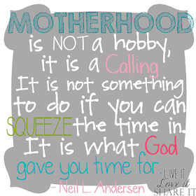 Motherhood is not a hobby, it is a calling... It is not something to do if you can squeeze the time in. It is what God gave you time for.