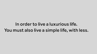 In order to live a luxurious life, you must also live a life simple, with less