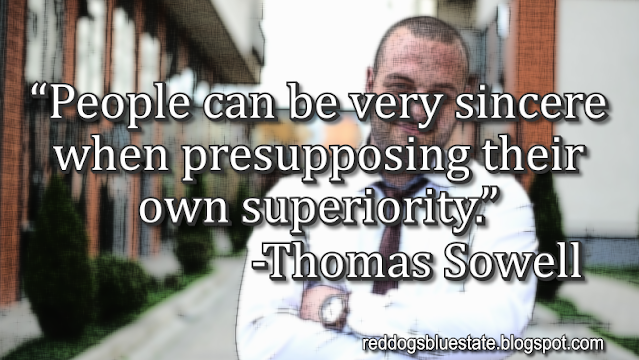 “People can be very sincere when presupposing their own superiority.” -Thomas Sowell