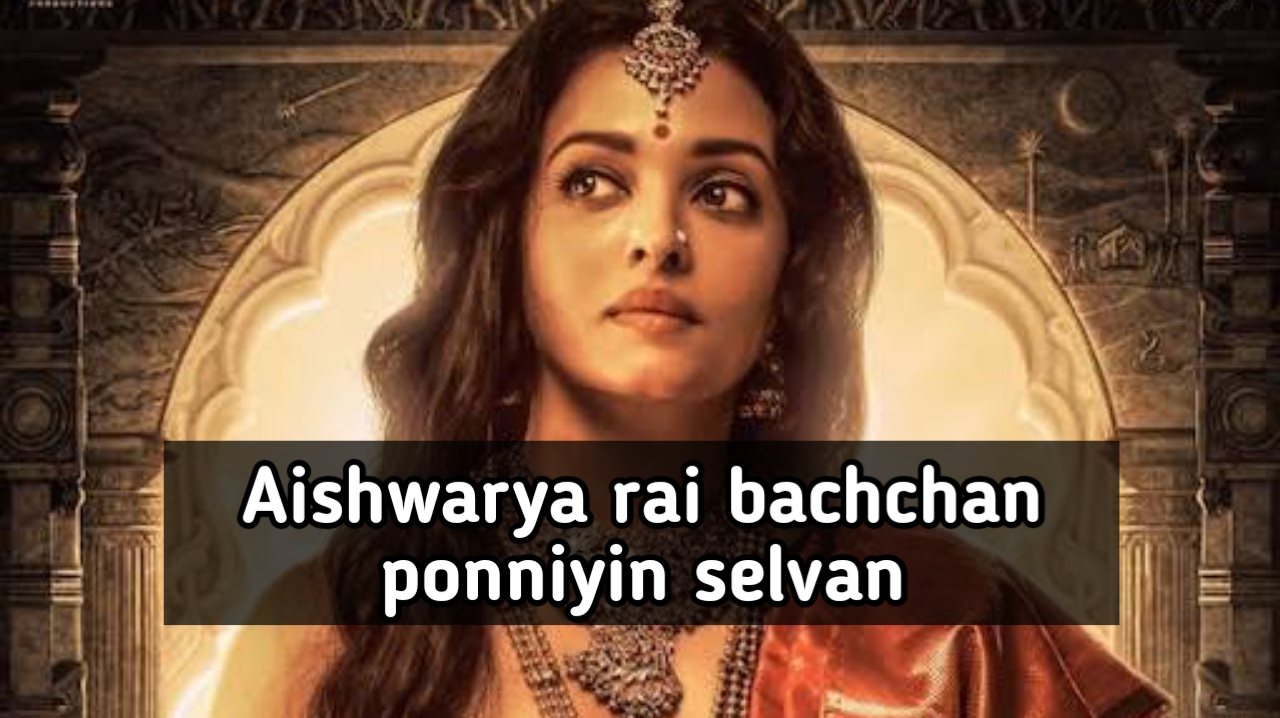 Aishwarya rai bachchan ponniyin selvan | ऐश्वर्या राय बच्चन पोन्नियिन सेलवन
