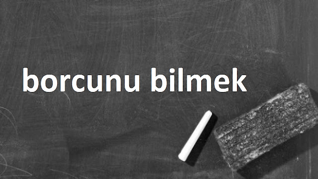 borcunu bilmek