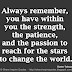 Always remember, you have within you the strength, the patience, and the passion to reach for the stars to change the world. ~Harriet Tubman