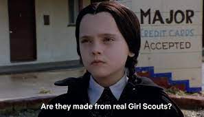 Wednesday Addams saying "Are they made of real girl scouts?"