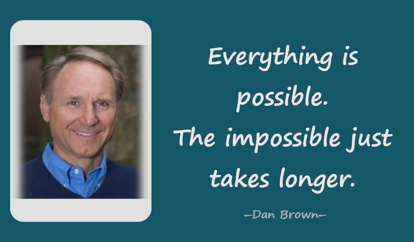 Everything is possible. The impossible just takes longer. ― Dan Brown