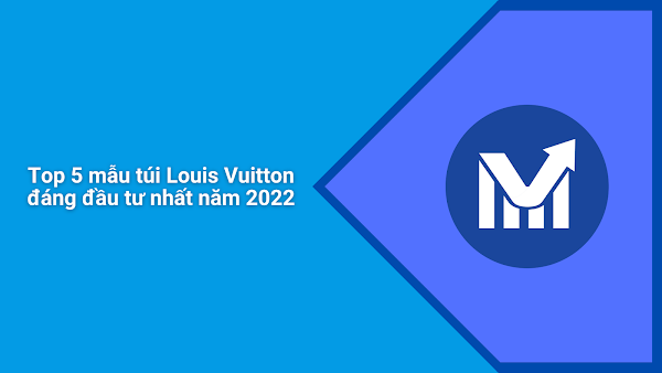 Top 5 mẫu túi Louis Vuitton đáng đầu tư nhất năm 2022