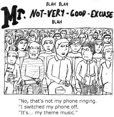 Blah blah Mr Not-very-good-excuse blah. 'No, that's not my phone ringing. I switched my phone off. It's... my theme music.'