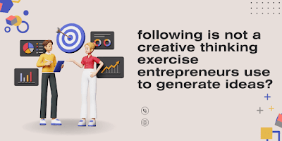following is not a creative thinking exercise entrepreneurs use to generate ideas?