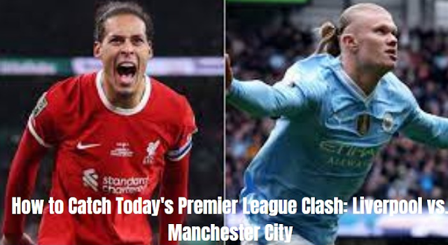 How to Catch Today's Premier League Clash: Liverpool vs. Manchester City