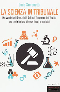 La scienza in tribunale. Dai vaccini agli Ogm, da Di Bella al terremoto dell’Aquila: una storia italiana di orrori legali e giudiziari