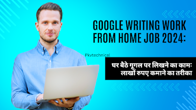 Google Writing Work From Home Job 2024: घर बैठे गूगल पर लिखने का काम: लाखों रुपए कमाने का तरीका