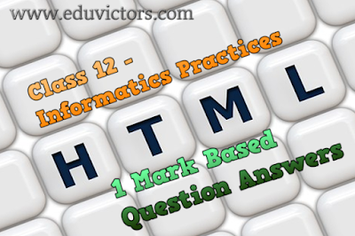 Class 12 - Informatics Practices - HTML Basics - 1 Mark Based Question Answers (#cbsenotes)(#eduvictors)