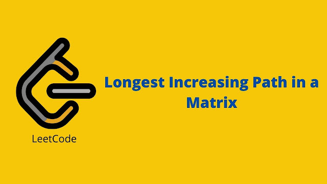 Leetcode Longest Increasing Path in a Matrix problem solution Leetcode Longest Increasing Path in a Matrix problem solution
