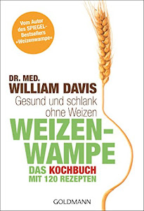 Weizenwampe - Das Kochbuch: Gesund und schlank ohne Weizen. Mit 120 Rezepten - Vom Autor des SPIEGEL-Bestsellers "Weizenwampe" -