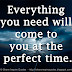 Everything you need will come to you at the perfect time.