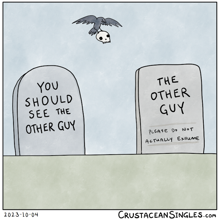 Two grave stones are next to each other. On the left, the epitaph reads, "You should see the other guy". On the right, the epitaph reads, "The other guy (please do not actually exhume)". Overhead and in the background, a crow flies with a human skull in its claws.