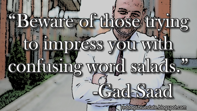 “Beware of those trying to impress you with confusing word salads.” -Gad Saad