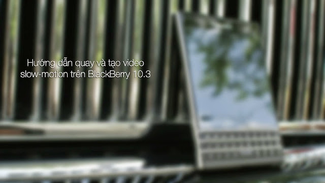 Tạo video slow-motion trên BlackBerry 10.3