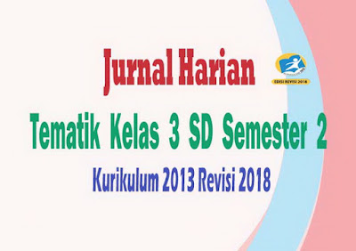 Jurnal Harian Tematik Kelas 3 SD Semester 2 Kurikulum 2013 Revisi 2018
