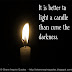 It is better to light a candle than curse the darkness.