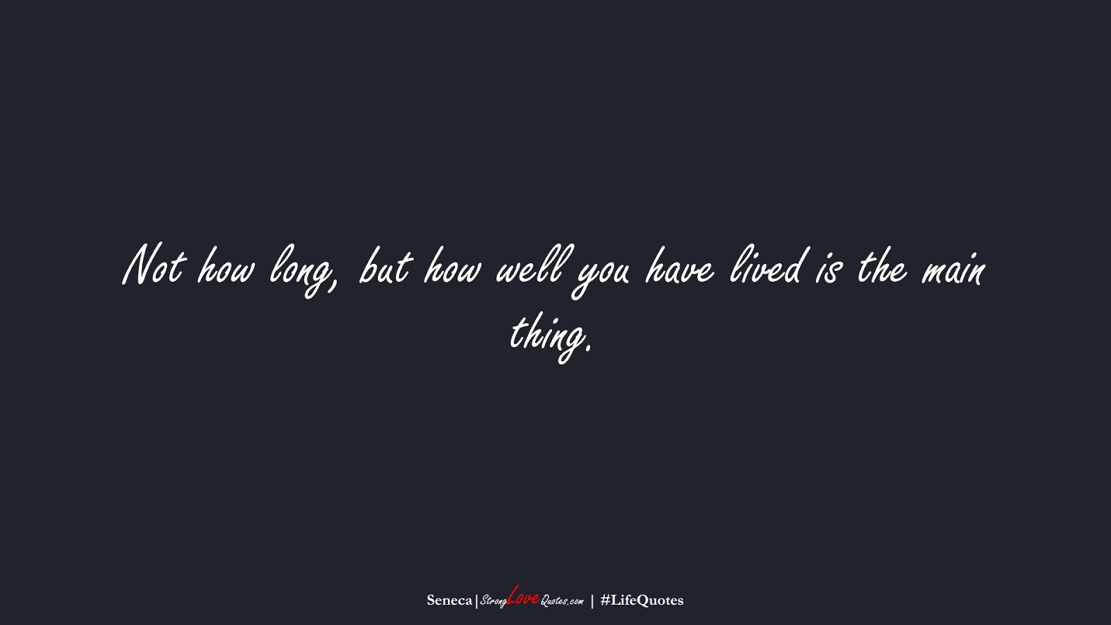 Not how long, but how well you have lived is the main thing. (Seneca);  #LifeQuotes