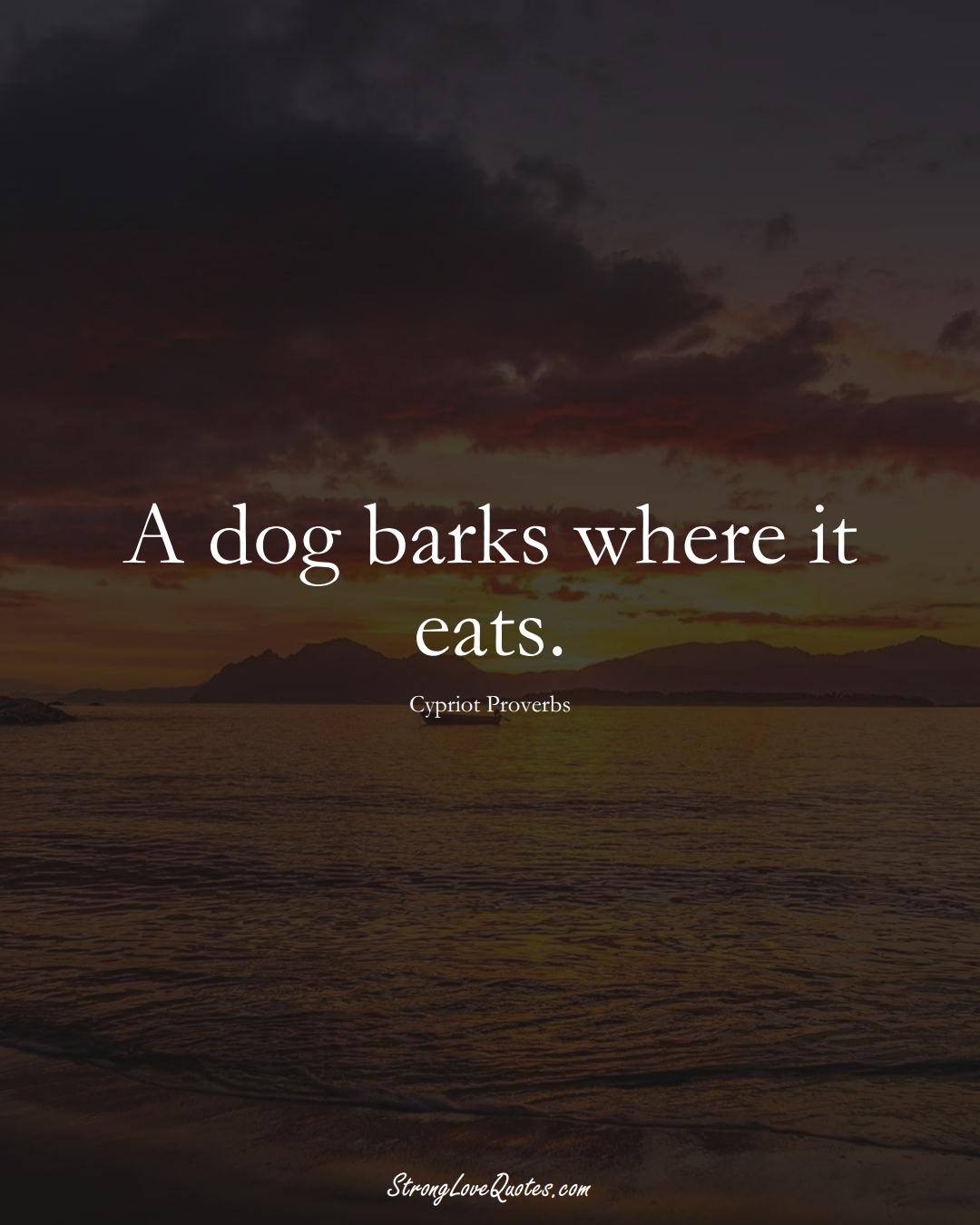 A dog barks where it eats. (Cypriot Sayings);  #MiddleEasternSayings
