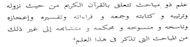 Ilmu yang memiliki beberapa pembahasan yang berkaitan dengan al-Qur’an al-karim dari sisi turunnya, urutannya, penulisannya, pengumpulannya, qiraatnya, tafsirnya, mukjizatnya, nasikh mansukhnya, muhkam mutasyabihnya dan pembahasan yang tersebut dalam ilmu ini