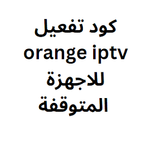 كود تفعيل orange iptv 2024 للاجهزة المتوقفة