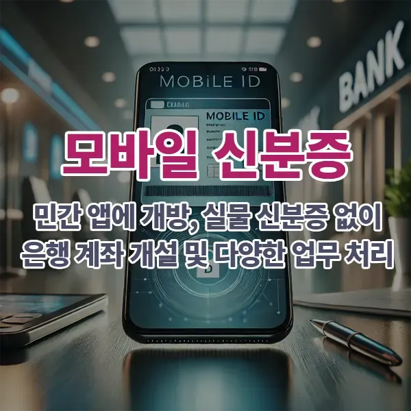 모바일 신분증: 민간 앱에 개방, 실물 신분증 없이 은행 계좌 개설 및 다양한 업무 처리