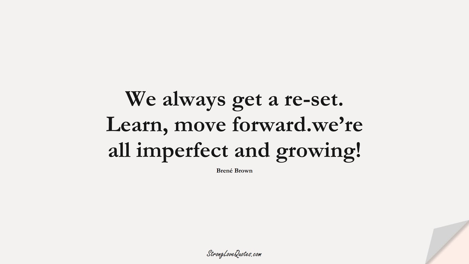 We always get a re-set. Learn, move forward.we’re all imperfect and growing! (Brené Brown);  #LearningQuotes
