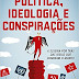 Política, Ideologia e Conspirações. A Sujeira por Trás das Ideias que Dominam o Mundo