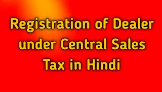 Registration of Dealer under Central Sales Tax in Hindi