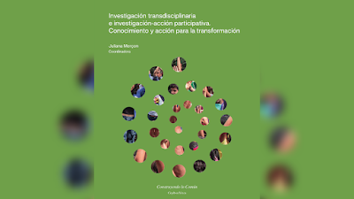 Investigación transdisciplinaria e investigación-acción participativa. Conocimiento y acción para la transformación - Juliana Merçon (Coordinadora) [PDF] 